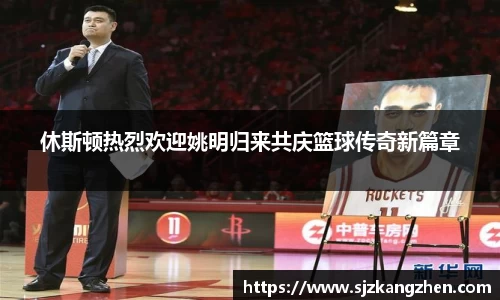 休斯顿热烈欢迎姚明归来共庆篮球传奇新篇章