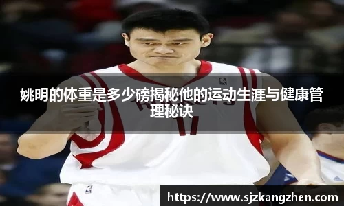 姚明的体重是多少磅揭秘他的运动生涯与健康管理秘诀