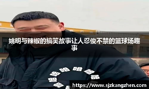 姚明与辣椒的搞笑故事让人忍俊不禁的篮球场趣事