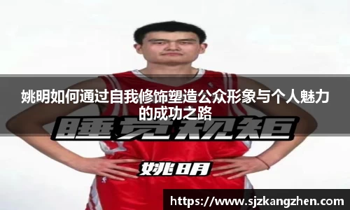 姚明如何通过自我修饰塑造公众形象与个人魅力的成功之路