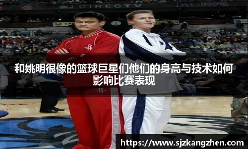 和姚明很像的篮球巨星们他们的身高与技术如何影响比赛表现