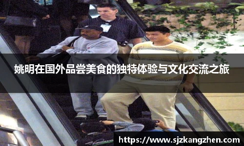 姚明在国外品尝美食的独特体验与文化交流之旅