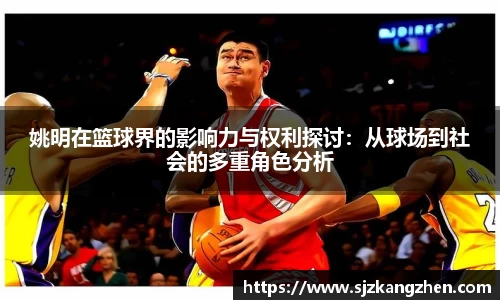 姚明在篮球界的影响力与权利探讨：从球场到社会的多重角色分析