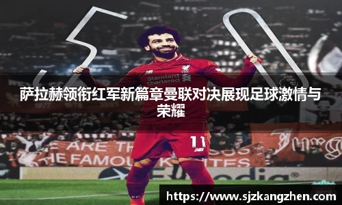 萨拉赫领衔红军新篇章曼联对决展现足球激情与荣耀