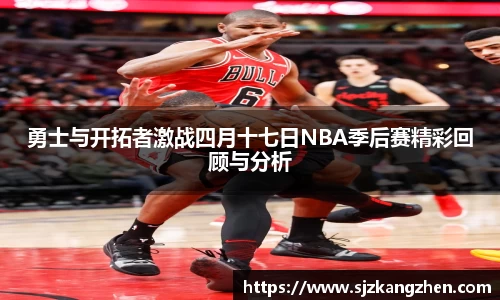勇士与开拓者激战四月十七日NBA季后赛精彩回顾与分析