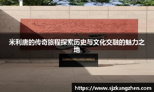 米利唐的传奇旅程探索历史与文化交融的魅力之地